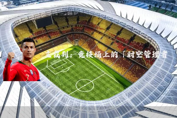 主裁判：竞技场上的「时空管理者」