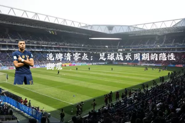 洗牌清零点:足球战术周期的隐性断层