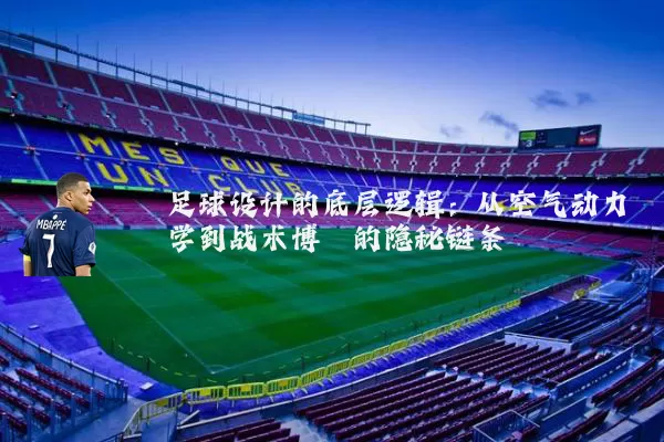 足球设计的底层逻辑：从空气动力学到战术博弈的隐秘链条